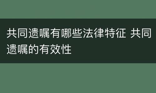 共同遗嘱有哪些法律特征 共同遗嘱的有效性