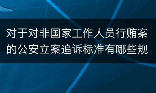 对于对非国家工作人员行贿案的公安立案追诉标准有哪些规定