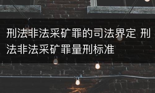 刑法非法采矿罪的司法界定 刑法非法采矿罪量刑标准
