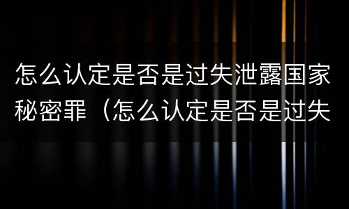 怎么认定是否是过失泄露国家秘密罪（怎么认定是否是过失泄露国家秘密罪行）
