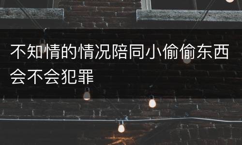 不知情的情况陪同小偷偷东西会不会犯罪