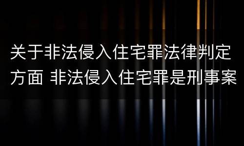 关于非法侵入住宅罪法律判定方面 非法侵入住宅罪是刑事案件吗