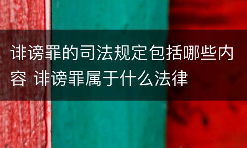 诽谤罪的司法规定包括哪些内容 诽谤罪属于什么法律