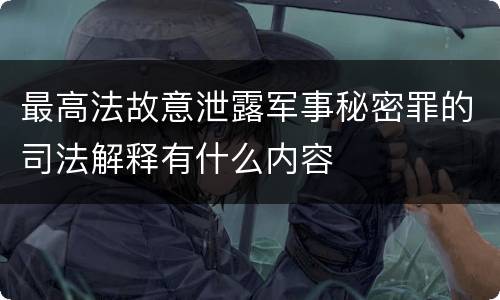 最高法故意泄露军事秘密罪的司法解释有什么内容