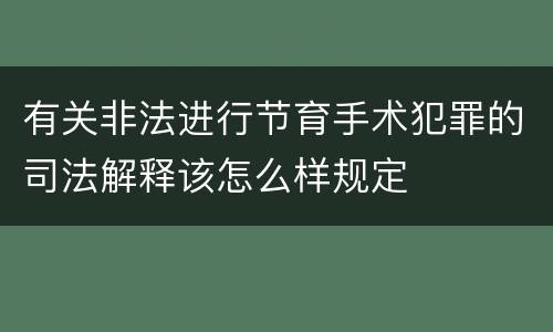 有关非法进行节育手术犯罪的司法解释该怎么样规定