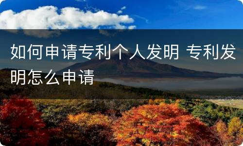 如何申请专利个人发明 专利发明怎么申请