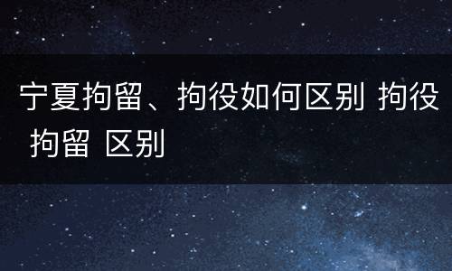 宁夏拘留、拘役如何区别 拘役 拘留 区别