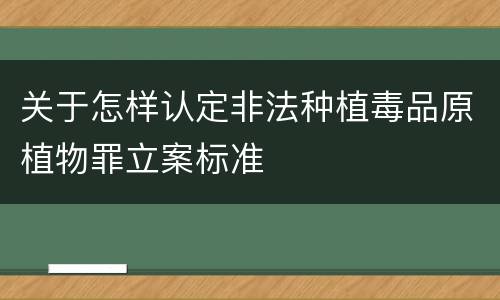 关于怎样认定非法种植毒品原植物罪立案标准