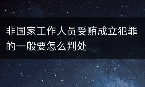 非国家工作人员受贿成立犯罪的一般要怎么判处