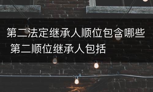 第二法定继承人顺位包含哪些 第二顺位继承人包括