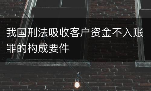 我国刑法吸收客户资金不入账罪的构成要件