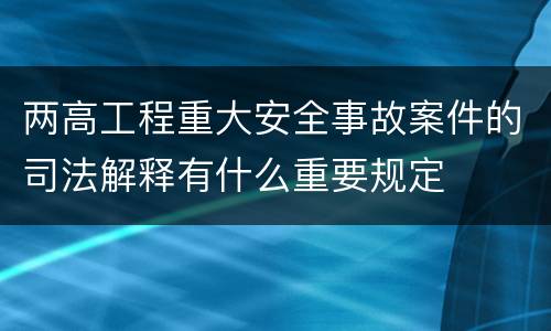 两高工程重大安全事故案件的司法解释有什么重要规定
