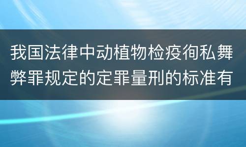 我国法律中动植物检疫徇私舞弊罪规定的定罪量刑的标准有哪些