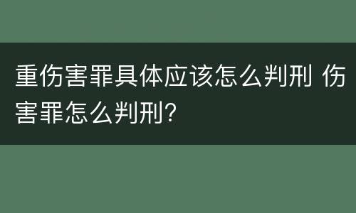 重伤害罪具体应该怎么判刑 伤害罪怎么判刑?