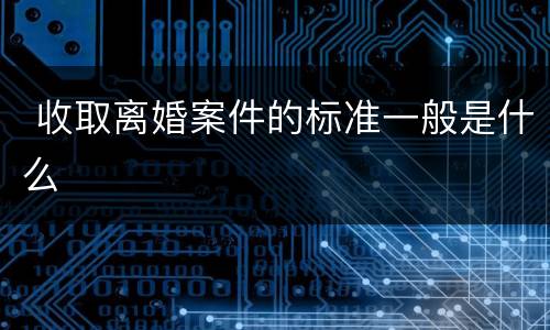  收取离婚案件的标准一般是什么