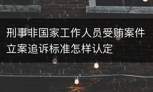 刑事非国家工作人员受贿案件立案追诉标准怎样认定
