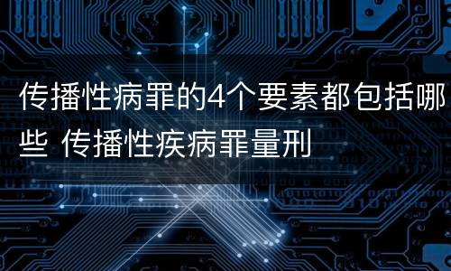 传播性病罪的4个要素都包括哪些 传播性疾病罪量刑