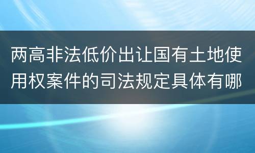 两高非法低价出让国有土地使用权案件的司法规定具体有哪些主要内容