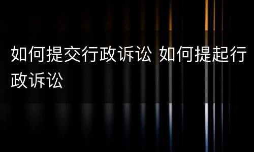 如何提交行政诉讼 如何提起行政诉讼