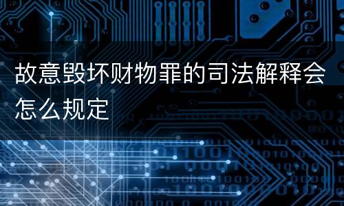 故意毁坏财物罪的司法解释会怎么规定