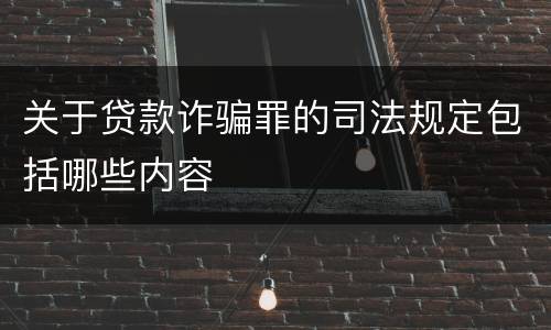 关于贷款诈骗罪的司法规定包括哪些内容
