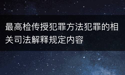 最高检传授犯罪方法犯罪的相关司法解释规定内容