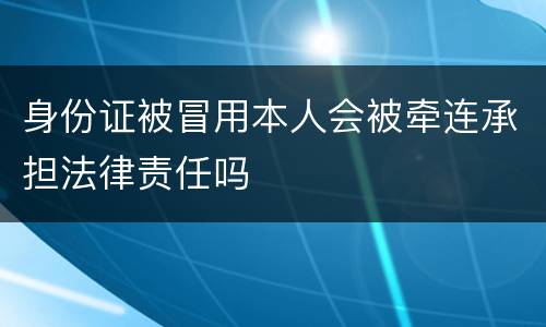 身份证被冒用本人会被牵连承担法律责任吗