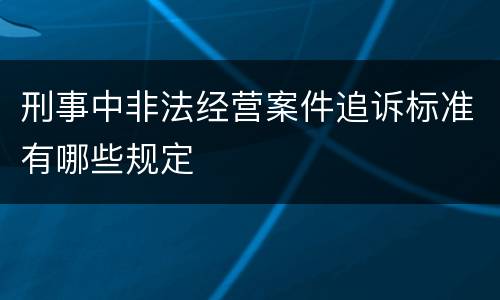 刑事中非法经营案件追诉标准有哪些规定
