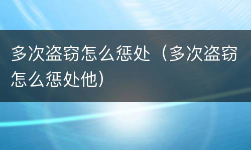 多次盗窃怎么惩处（多次盗窃怎么惩处他）