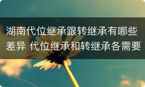 湖南代位继承跟转继承有哪些差异 代位继承和转继承各需要具备哪些条件?二者如何区别?