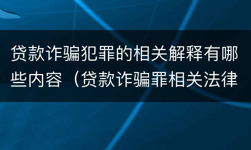 贷款诈骗犯罪的相关解释有哪些内容（贷款诈骗罪相关法律规定）