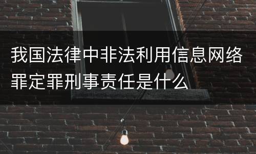 我国法律中非法利用信息网络罪定罪刑事责任是什么