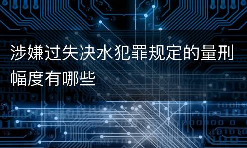 涉嫌过失决水犯罪规定的量刑幅度有哪些