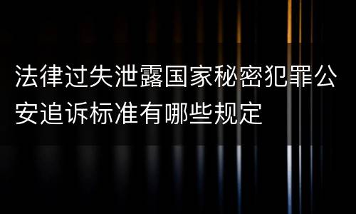 法律过失泄露国家秘密犯罪公安追诉标准有哪些规定