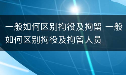 一般如何区别拘役及拘留 一般如何区别拘役及拘留人员