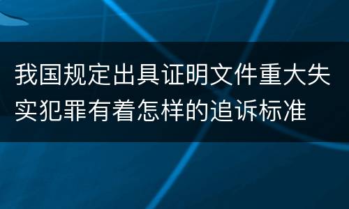 我国规定出具证明文件重大失实犯罪有着怎样的追诉标准