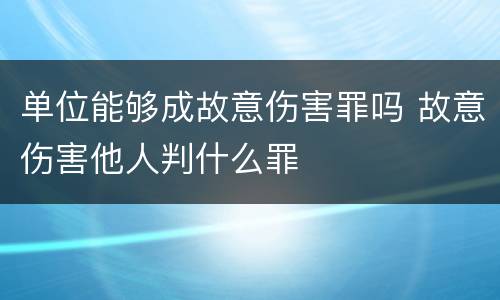 单位能够成故意伤害罪吗 故意伤害他人判什么罪