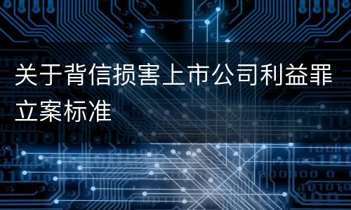 关于背信损害上市公司利益罪立案标准