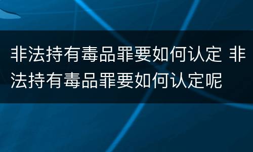 非法持有毒品罪要如何认定 非法持有毒品罪要如何认定呢