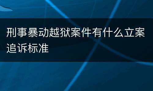 刑事暴动越狱案件有什么立案追诉标准