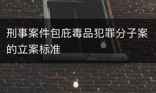 刑事案件包庇毒品犯罪分子案的立案标准