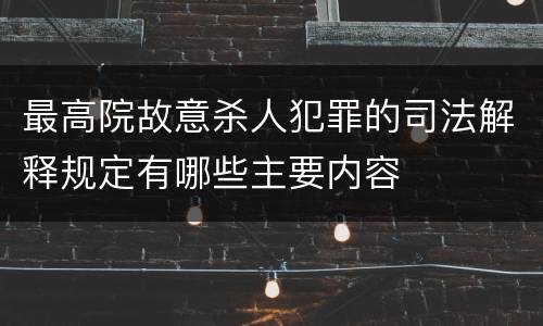 最高院故意杀人犯罪的司法解释规定有哪些主要内容
