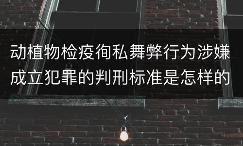 动植物检疫徇私舞弊行为涉嫌成立犯罪的判刑标准是怎样的