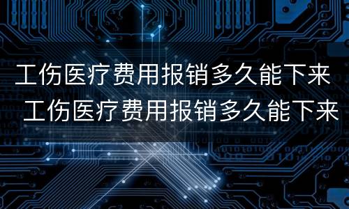 工伤医疗费用报销多久能下来 工伤医疗费用报销多久能下来珠海