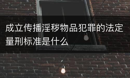 成立传播淫秽物品犯罪的法定量刑标准是什么
