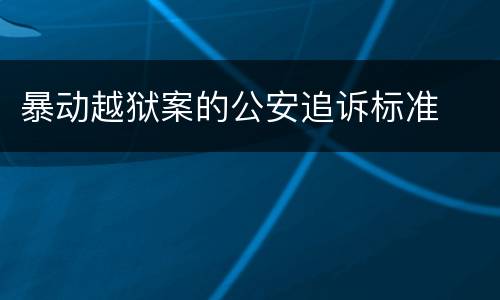 暴动越狱案的公安追诉标准