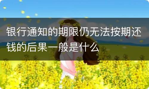 银行通知的期限仍无法按期还钱的后果一般是什么