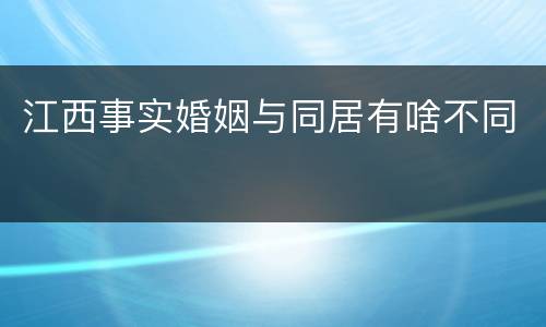 江西事实婚姻与同居有啥不同