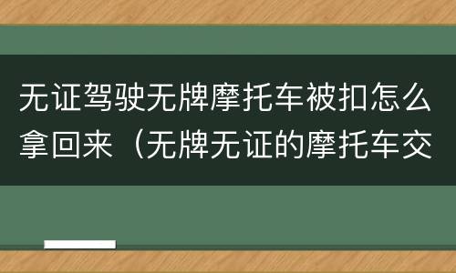 无证驾驶无牌摩托车被扣怎么拿回来（无牌无证的摩托车交警扣了怎么拿回来）