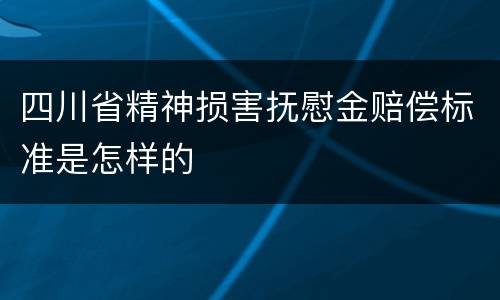 四川省精神损害抚慰金赔偿标准是怎样的